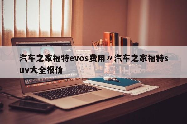 汽车之家福特evos费用〃汽车之家福特suv大全报价