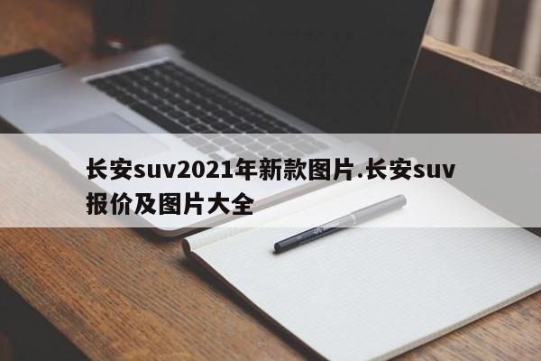 长安suv2021年新款图片.长安suv报价及图片大全