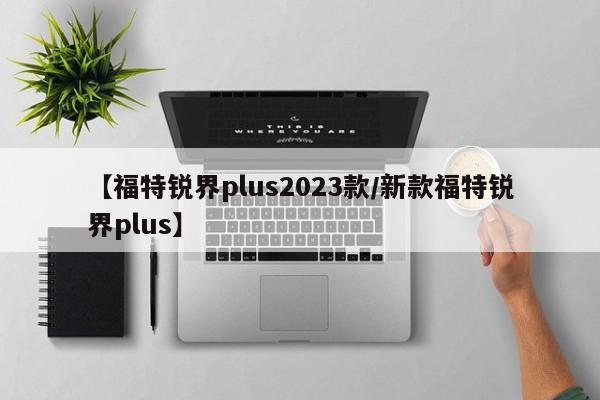 【福特锐界plus2023款/新款福特锐界plus】