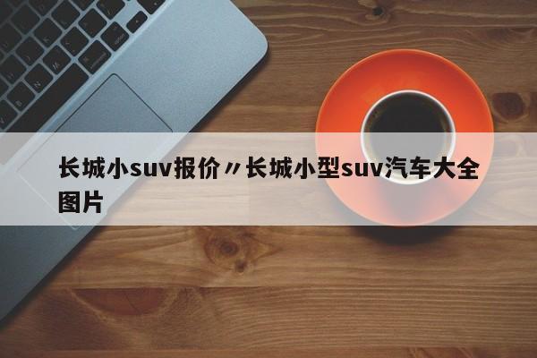 长城小suv报价〃长城小型suv汽车大全图片