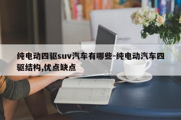 纯电动四驱suv汽车有哪些-纯电动汽车四驱结构,优点缺点