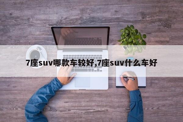 7座suv哪款车较好,7座suv什么车好