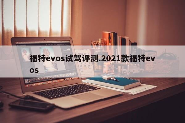 福特evos试驾评测.2021款福特evos