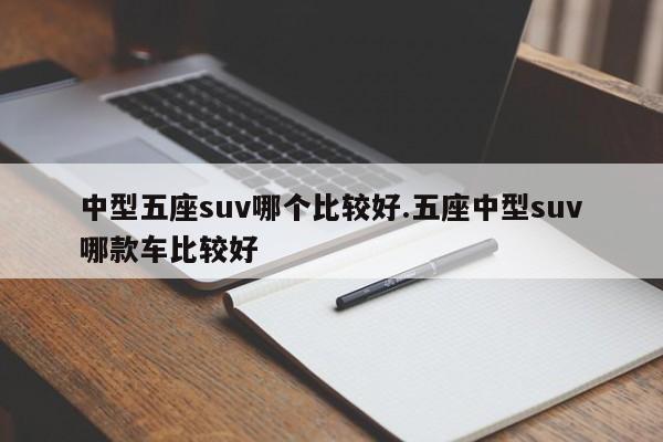 中型五座suv哪个比较好.五座中型suv哪款车比较好