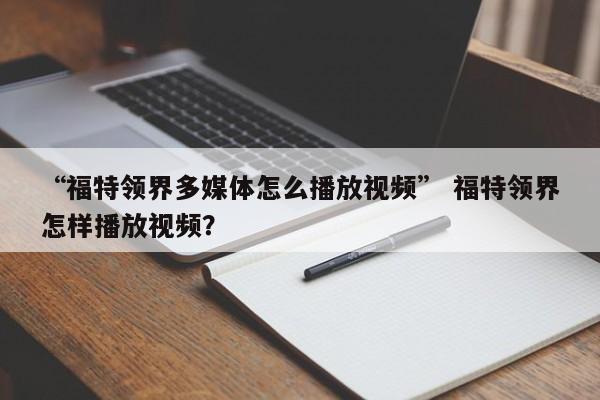 “福特领界多媒体怎么播放视频” 福特领界怎样播放视频？