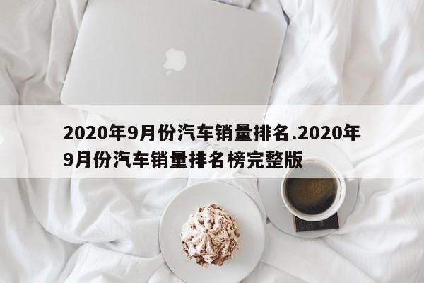 2020年9月份汽车销量排名.2020年9月份汽车销量排名榜完整版
