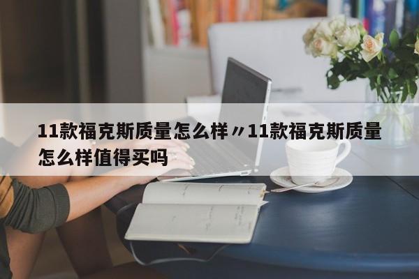 11款福克斯质量怎么样〃11款福克斯质量怎么样值得买吗
