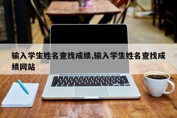 输入学生姓名查找成绩,输入学生姓名查找成绩网站