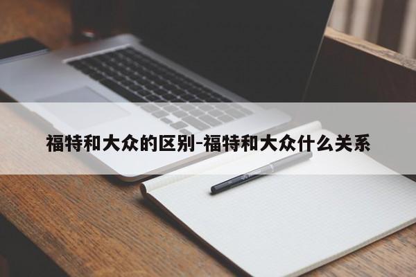 福特和大众的区别-福特和大众什么关系