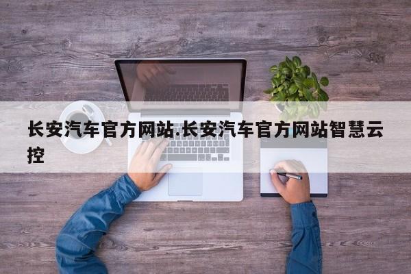 长安汽车官方网站.长安汽车官方网站智慧云控