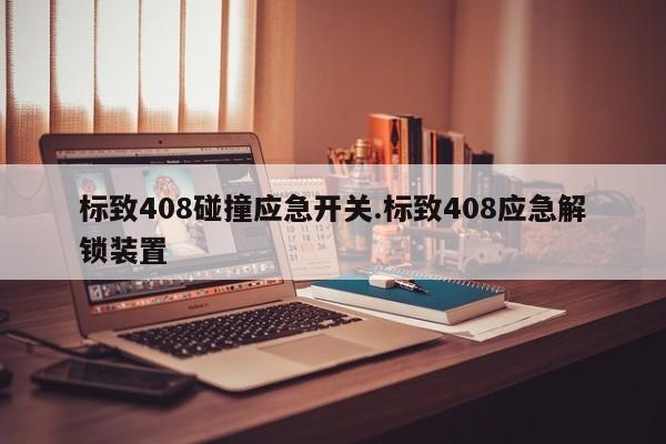 标致408碰撞应急开关.标致408应急解锁装置